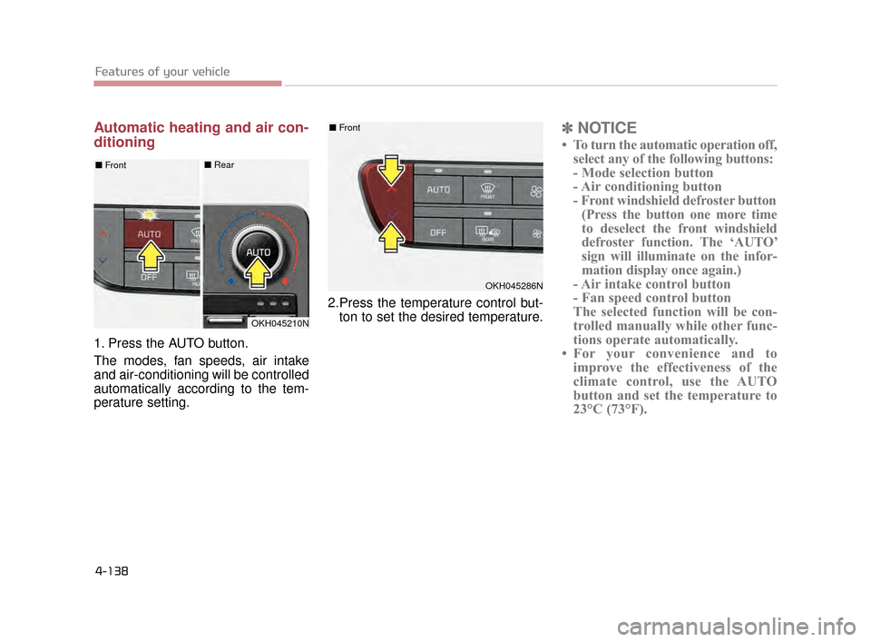 KIA K900 2015 1.G Owners Manual Features of your vehicle
4-138
Automatic heating and air con-
ditioning
1. Press the AUTO button.
The modes, fan speeds, air intake
and air-conditioning will be controlled
automatically according to t