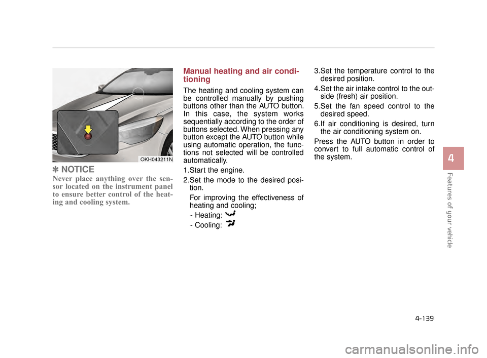 KIA K900 2015 1.G Owners Manual Features of your vehicle
4
4-139
✽NOTICE
Never place anything over the sen-
sor located on the instrument panel
to ensure better control of the heat-
ing and cooling system.
Manual heating and air c