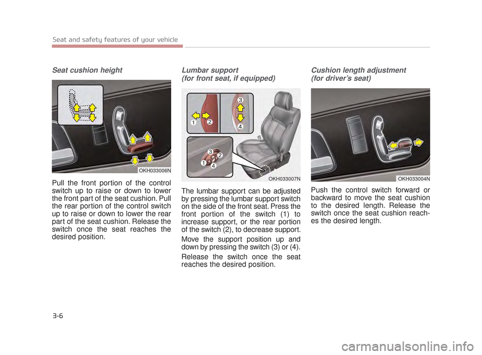 KIA K900 2015 1.G Owners Guide Seat cushion height
Pull the front portion of the control
switch up to raise or down to lower
the front part of the seat cushion. Pull
the rear portion of the control switch
up to raise or down to low