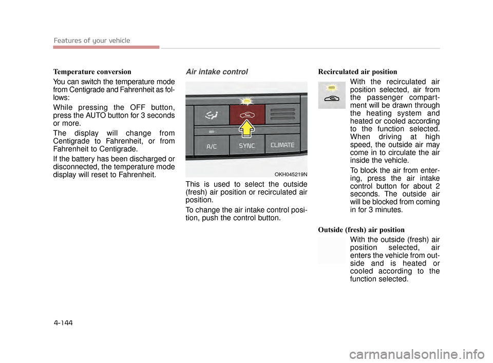 KIA K900 2015 1.G Owners Guide Features of your vehicle
4-144
Temperature conversion
You can switch the temperature mode
from Centigrade and Fahrenheit as fol-
lows:
While pressing the OFF button,
press the AUTO button for 3 second