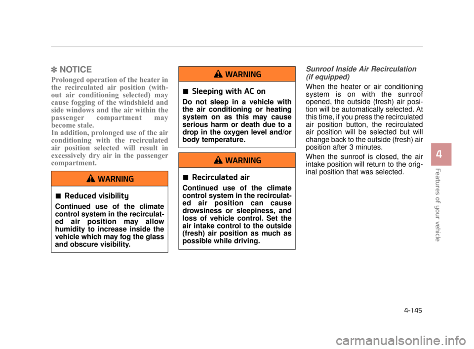 KIA K900 2015 1.G Owners Manual Features of your vehicle
4
4-145
✽NOTICE
Prolonged operation of the heater in
the recirculated air position (with-
out air conditioning selected) may
cause fogging of the windshield and
side windows