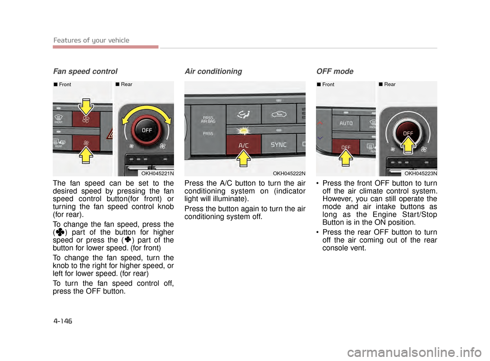 KIA K900 2015 1.G Owners Manual Features of your vehicle
4-146
Fan speed control
The fan speed can be set to the
desired speed by pressing the fan
speed control button(for front) or
turning the fan speed control knob
(for rear).
To 