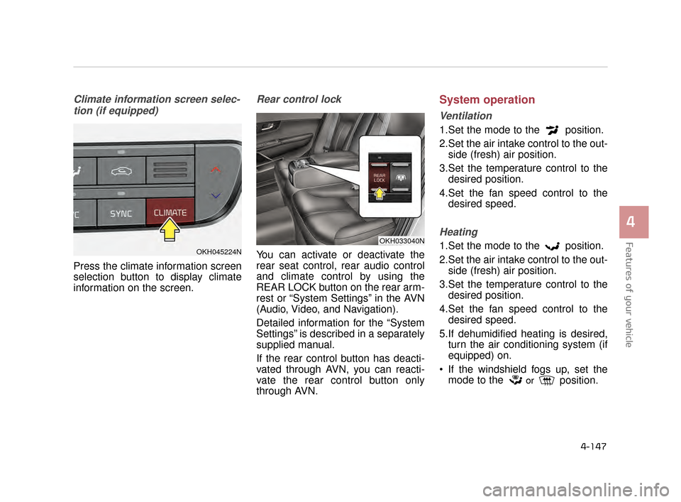 KIA K900 2015 1.G Owners Manual Features of your vehicle
4
4-147
Climate information screen selec-tion (if equipped)
Press the climate information screen
selection button to display climate
information on the screen.
Rear control lo