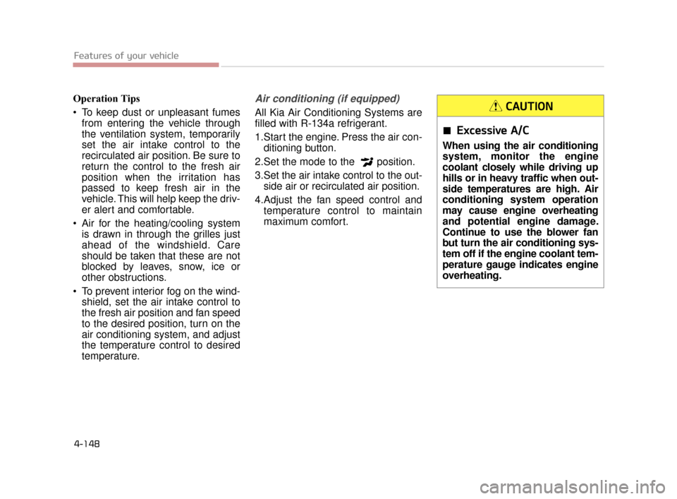 KIA K900 2015 1.G Owners Manual Features of your vehicle
4-148
Operation Tips
 To keep dust or unpleasant fumesfrom entering the vehicle through
the ventilation system, temporarily
set the air intake control to the
recirculated air 