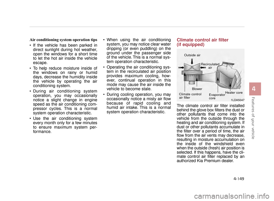 KIA K900 2015 1.G Owners Manual Features of your vehicle
4
4-149
Air conditioning system operation tips  
 If the vehicle has been parked indirect sunlight during hot weather,
open the windows for a short time
to let the hot air ins