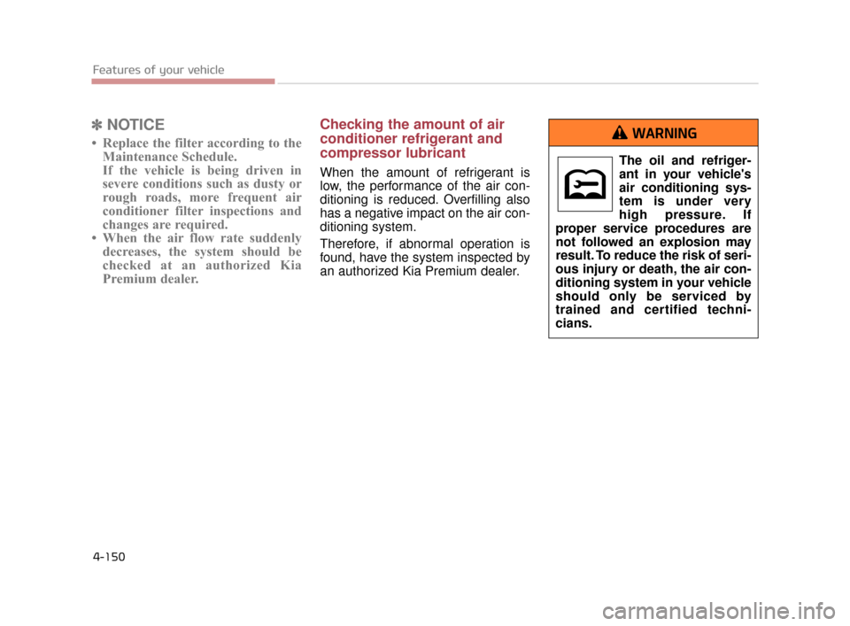 KIA K900 2015 1.G Owners Manual Features of your vehicle
4-150
✽NOTICE
• Replace the filter according to the
Maintenance Schedule.
If the vehicle is being driven in
severe conditions such as dusty or
rough roads, more frequent a