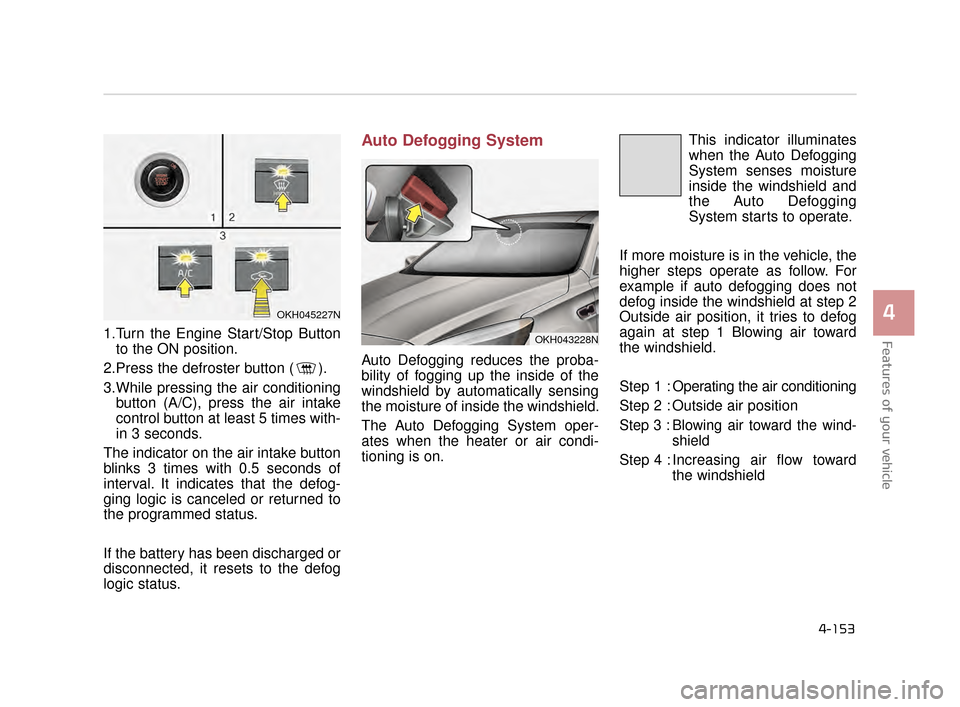 KIA K900 2015 1.G Owners Manual Features of your vehicle
4
4-153
1.Turn the Engine Start/Stop Buttonto the ON position.
2.Press the defroster button ( ).
3.While pressing the air conditioning button (A/C), press the air intake
contr