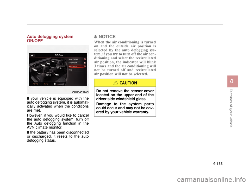 KIA K900 2015 1.G Owners Guide Auto defogging system
ON/OFF
If your vehicle is equipped with the
auto defogging system, it is automat-
ically activated when the conditions
are met.
However, if you would like to cancel
the auto defo