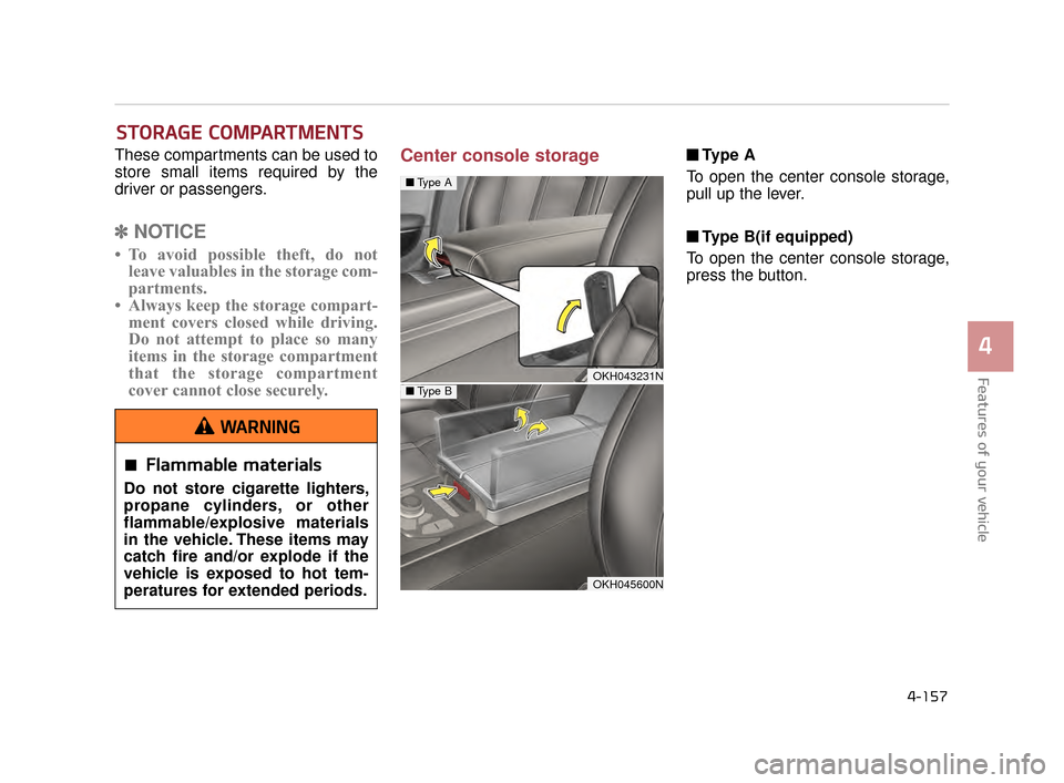 KIA K900 2015 1.G Owners Manual Features of your vehicle
4
4-157
These compartments can be used to
store small items required by the
driver or passengers.
✽NOTICE
• To avoid possible theft, do not
leave valuables in the storage 