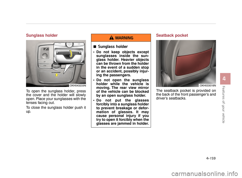 KIA K900 2015 1.G Owners Manual Features of your vehicle
4
4-159
Sunglass holder
To open the sunglass holder, press
the cover and the holder will slowly
open. Place your sunglasses with the
lenses facing out.
To close the sunglass KIA K900 2015 1.G Owners Manual Features of your vehicle
4
4-159
Sunglass holder
To open the sunglass holder, press
the cover and the holder will slowly
open. Place your sunglasses with the
lenses facing out.
To close the sunglass