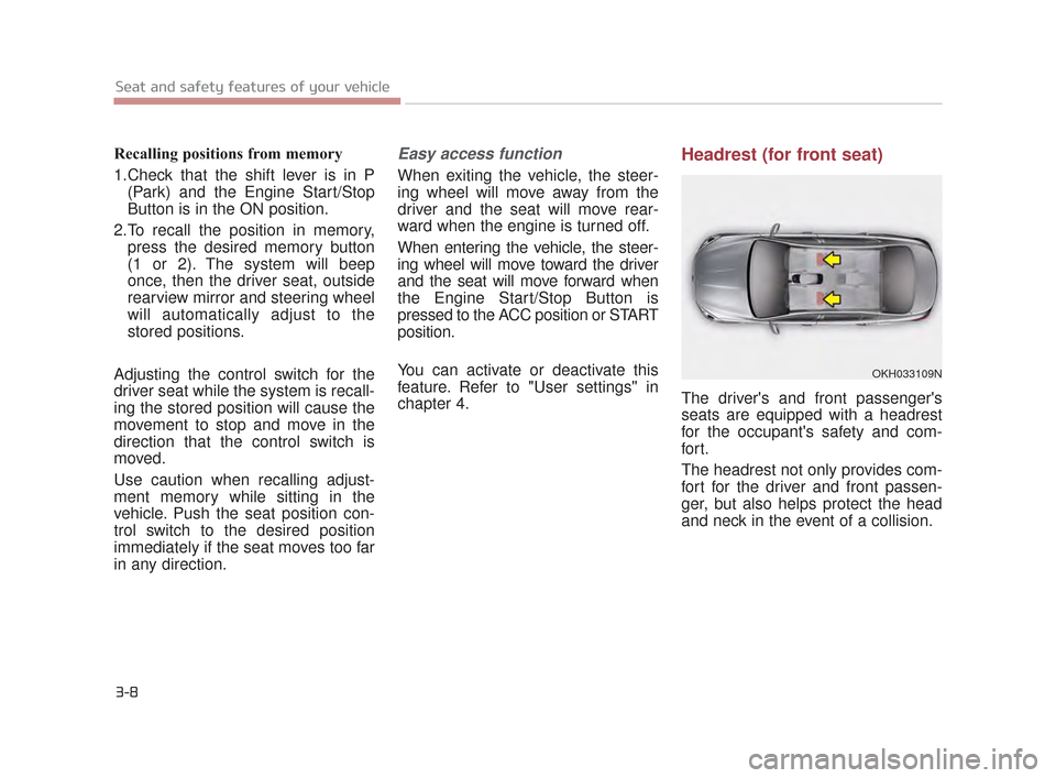 KIA K900 2015 1.G Owners Guide 3-8
Seat and safety features of your vehicle
Recalling positions from memory
1.Check that the shift lever is in P(Park) and the Engine Start/Stop
Button is in the ON position.
2.To recall the position