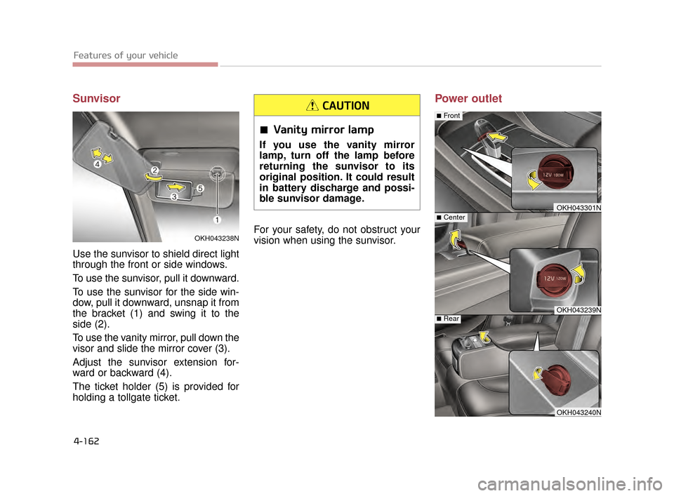 KIA K900 2015 1.G Owners Manual Features of your vehicle
4-162
Sunvisor
Use the sunvisor to shield direct light
through the front or side windows.
To use the sunvisor, pull it downward.
To use the sunvisor for the side win-
dow, pul KIA K900 2015 1.G Owners Manual Features of your vehicle
4-162
Sunvisor
Use the sunvisor to shield direct light
through the front or side windows.
To use the sunvisor, pull it downward.
To use the sunvisor for the side win-
dow, pul