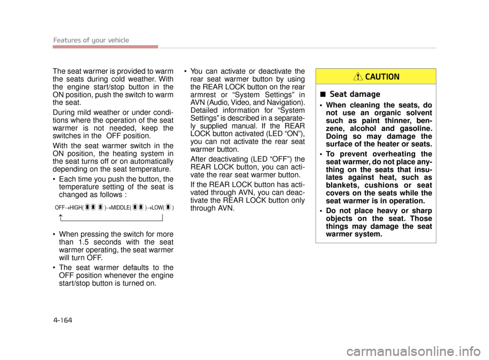 KIA K900 2015 1.G Owners Manual The seat warmer is provided to warm
the seats during cold weather. With
the engine start/stop button in the
ON position, push the switch to warm
the seat.
During mild weather or under condi-
tions whe