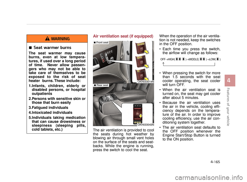 KIA K900 2015 1.G Owners Manual Features of your vehicle
4
4-165
Air ventilation seat (if equipped)
The air ventilation is provided to cool
the seats during hot weather by
blowing air through small vent holes
on the surface of the s