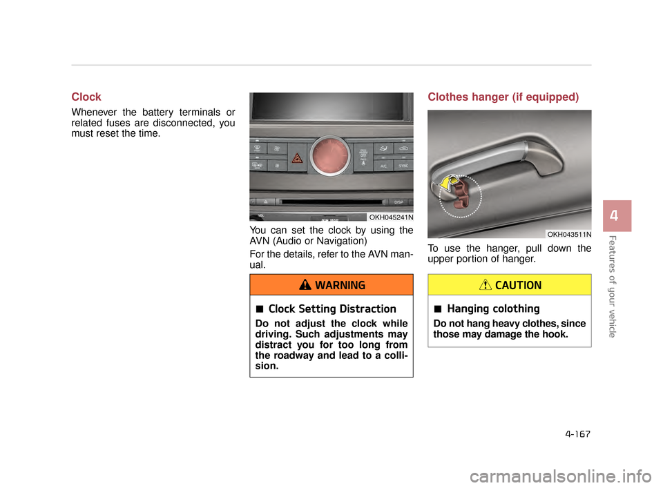 KIA K900 2015 1.G Owners Manual Features of your vehicle
4
4-167
Clock
Whenever the battery terminals or
related fuses are disconnected, you
must reset the time.You can set the clock by using the
AVN (Audio or Navigation)
For the de