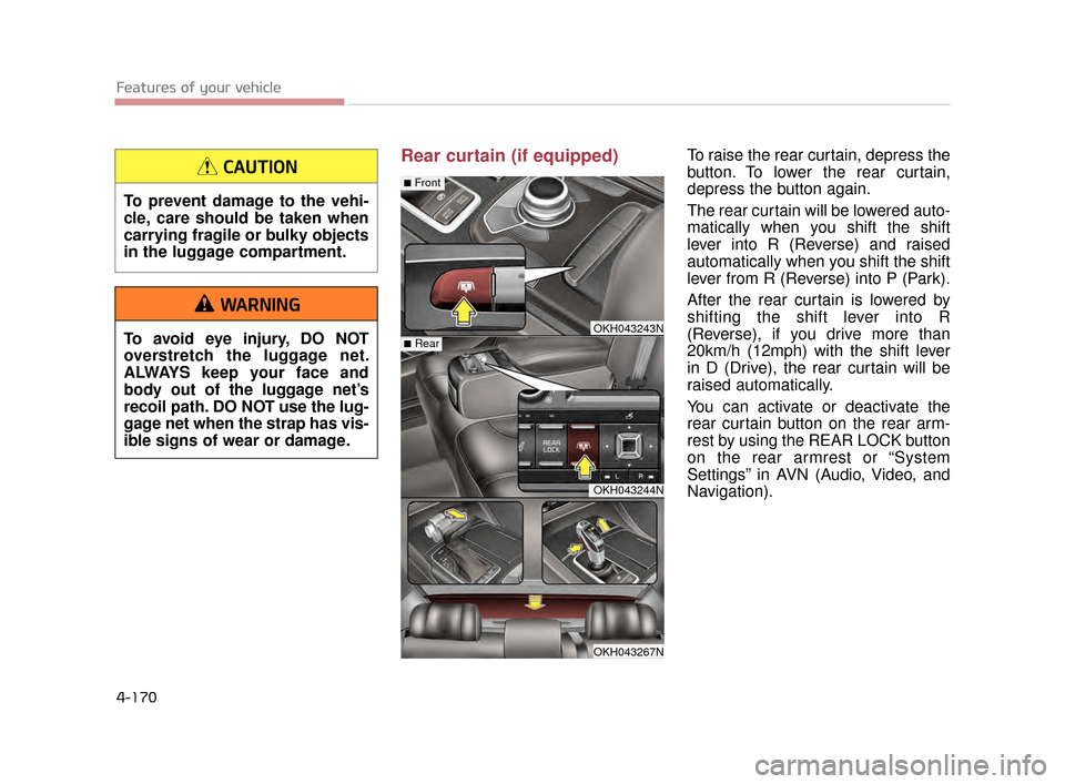 KIA K900 2015 1.G Owners Manual Features of your vehicle
4-170
Rear curtain (if equipped)To raise the rear curtain, depress the
button. To lower the rear curtain,
depress the button again.
The rear curtain will be lowered auto-
mati