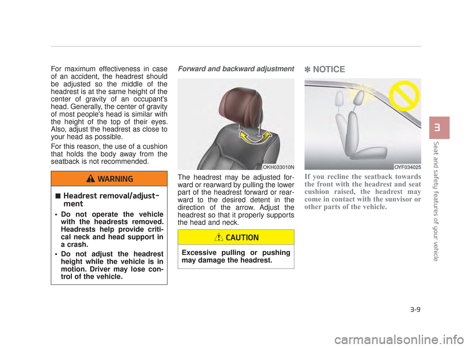 KIA K900 2015 1.G Owners Guide Seat and safety features of your vehicle
3
3-9
For maximum effectiveness in case
of an accident, the headrest should
be adjusted so the middle of the
headrest is at the same height of the
center of gr