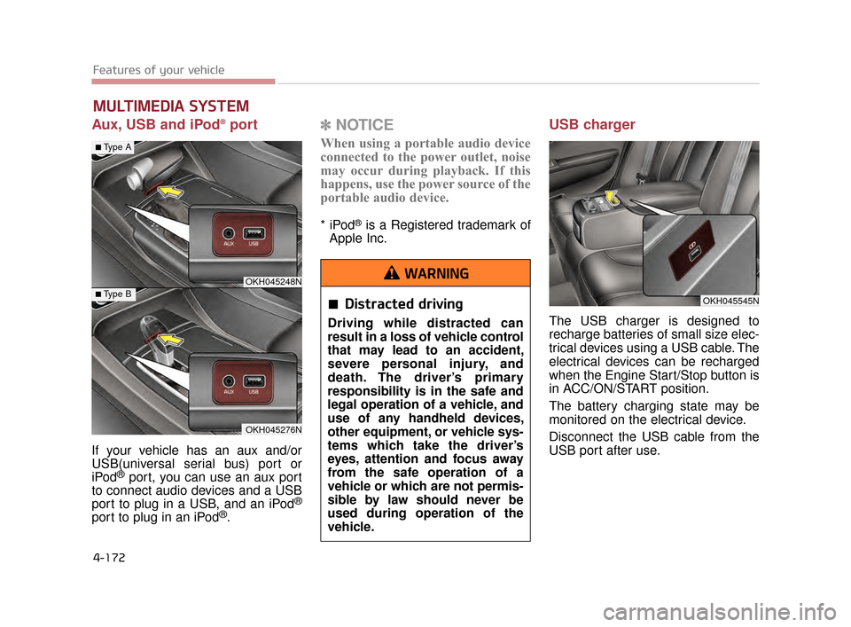 KIA K900 2015 1.G Owners Manual Features of your vehicle
4-172
Aux, USB and iPod®port
If your vehicle has an aux and/or
USB(universal serial bus) port or
iPod
®port, you can use an aux port
to connect audio devices and a USB
port 