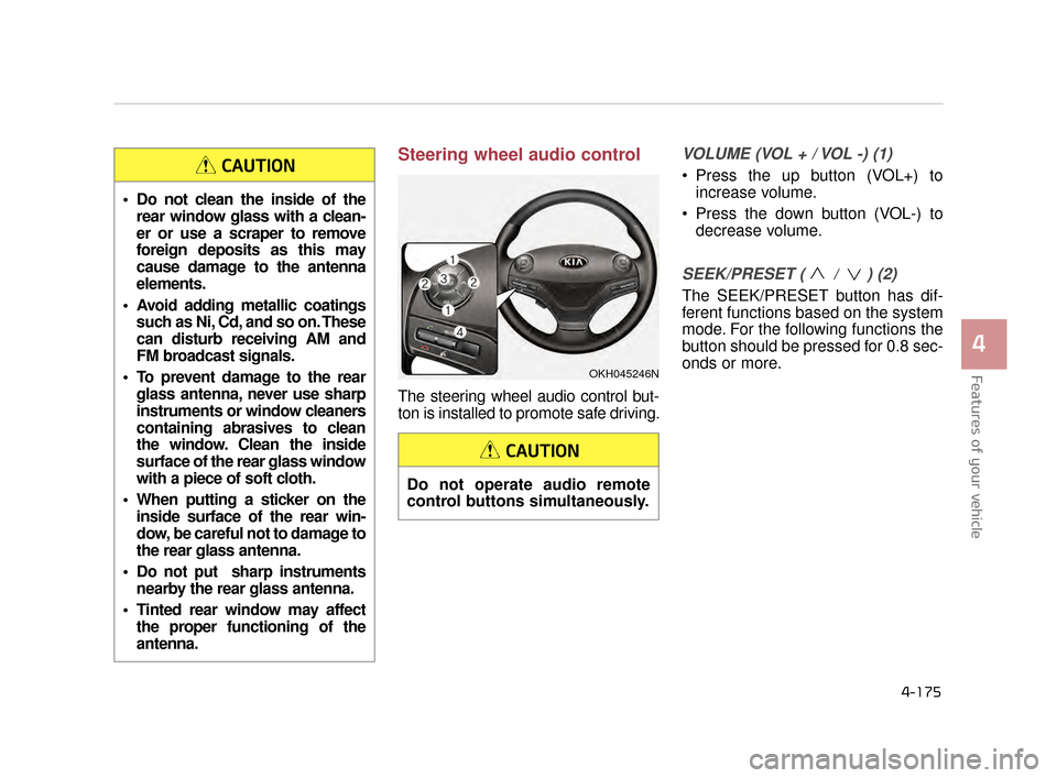 KIA K900 2015 1.G Owners Manual Features of your vehicle
4
4-175
Steering wheel audio control 
The steering wheel audio control but-
ton is installed to promote safe driving. 
VOLUME (VOL + / VOL -) (1)
 Press the up button (VOL+) t