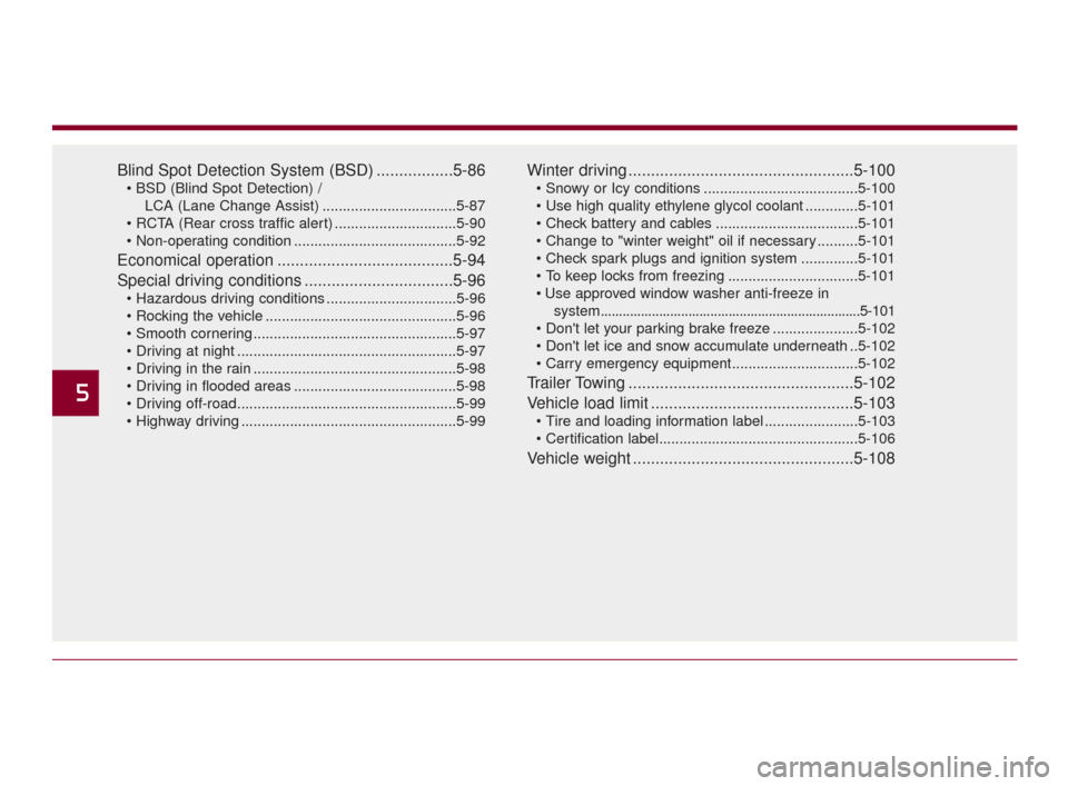KIA K900 2015 1.G Owners Manual Blind Spot Detection System (BSD) .................5-86
LCA (Lane Change Assist) .................................5-87
 ..............................5-90
 ........................................5-92