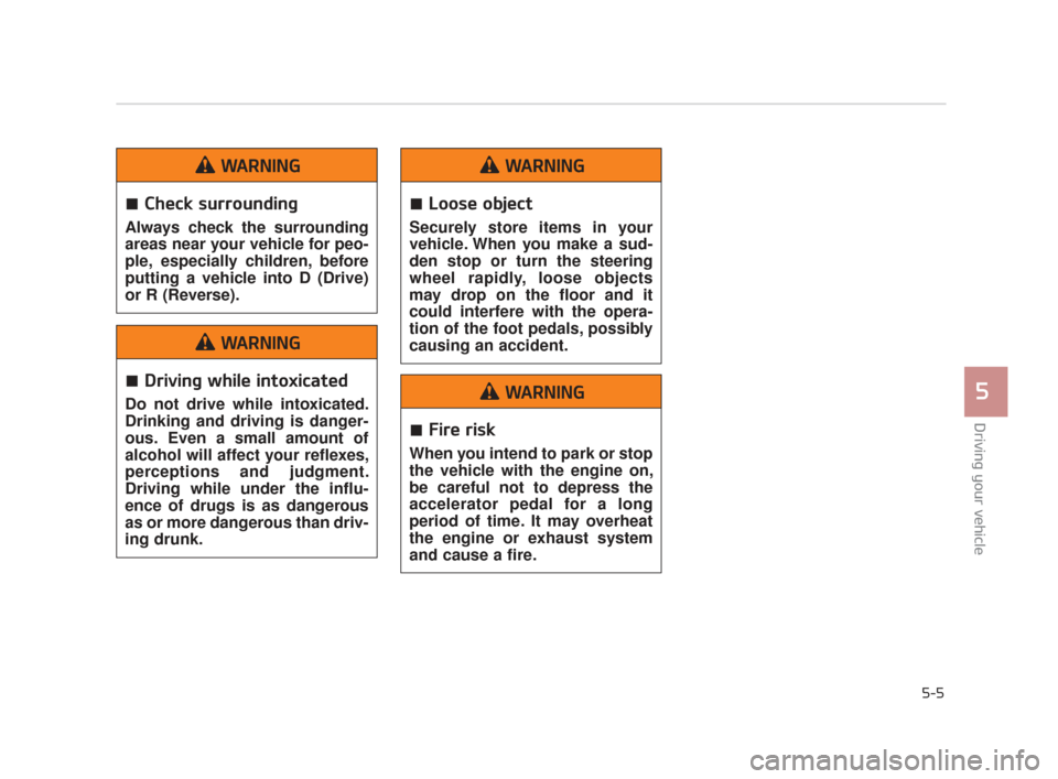 KIA K900 2015 1.G Owners Manual Driving your vehicle
5
5-5
Check surrounding
Always check the surrounding
areas near your vehicle for peo-
ple, especially children, before
putting a vehicle into D (Drive)
or R (Reverse).
WARNING
Dri