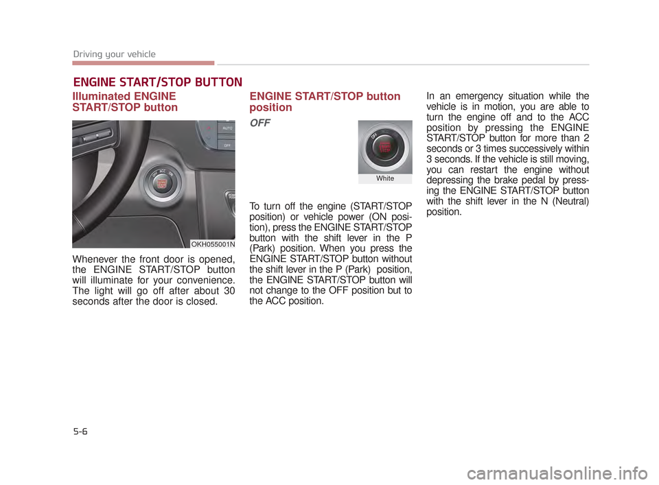 KIA K900 2015 1.G Owners Manual 5-6
Driving your vehicle
Illuminated ENGINE
START/STOP button
Whenever the front door is opened,
the ENGINE START/STOP button
will illuminate for your convenience.
The light will go off after about 30 KIA K900 2015 1.G Owners Manual 5-6
Driving your vehicle
Illuminated ENGINE
START/STOP button
Whenever the front door is opened,
the ENGINE START/STOP button
will illuminate for your convenience.
The light will go off after about 30