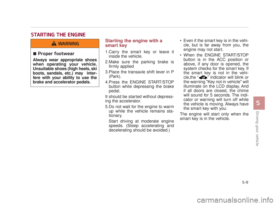 KIA K900 2015 1.G Owners Guide Driving your vehicle
5
5-9
Starting the engine with a
smart key
1.Carry the smart key or leave itinside the vehicle. 
2.Make sure the parking brake is firmly applied
3.Place the transaxle shift lever 