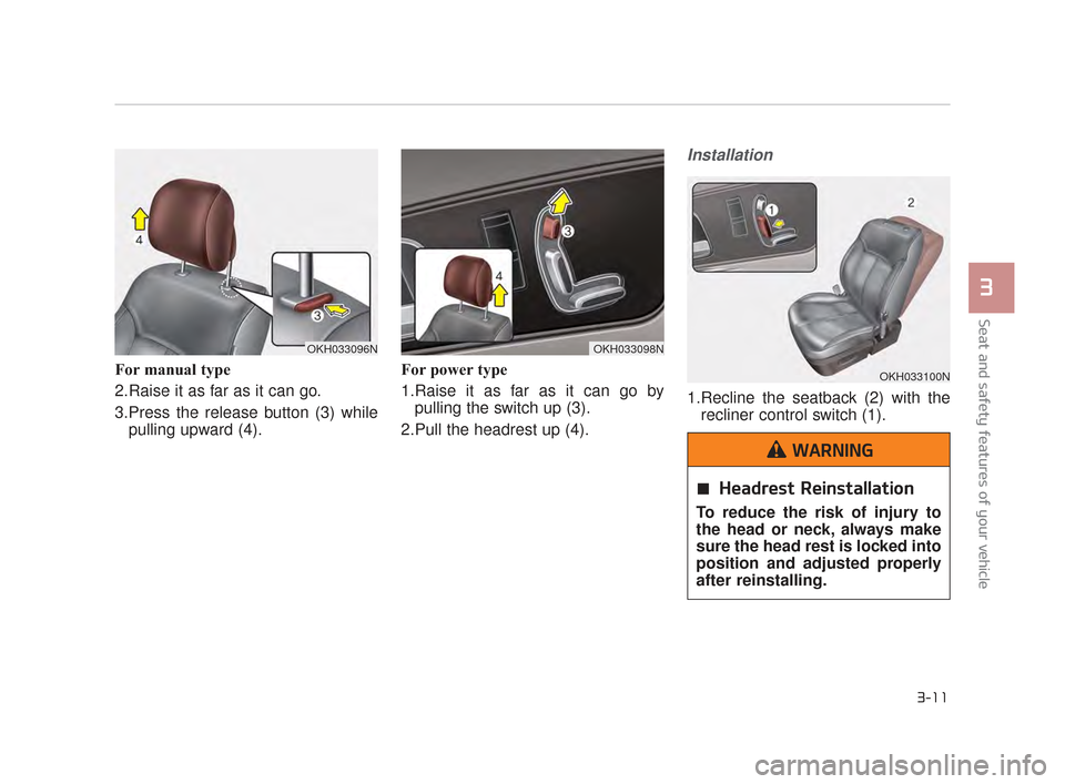 KIA K900 2015 1.G Owners Manual For manual type
2.Raise it as far as it can go.
3.Press the release button (3) whilepulling upward (4). For power type
1.Raise it as far as it can go by
pulling the switch up (3).
2.Pull the headrest 