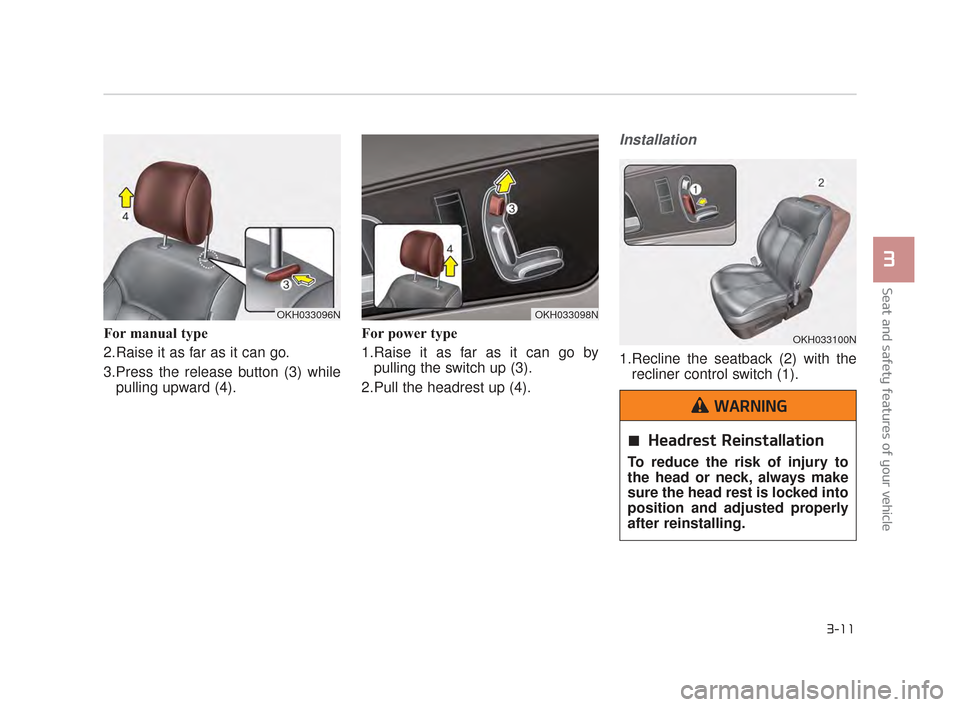 KIA K900 2015 1.G Owners Guide For manual type
2.Raise it as far as it can go.
3.Press the release button (3) whilepulling upward (4). For power type
1.Raise it as far as it can go by
pulling the switch up (3).
2.Pull the headrest KIA K900 2015 1.G Owners Guide For manual type
2.Raise it as far as it can go.
3.Press the release button (3) whilepulling upward (4). For power type
1.Raise it as far as it can go by
pulling the switch up (3).
2.Pull the headrest