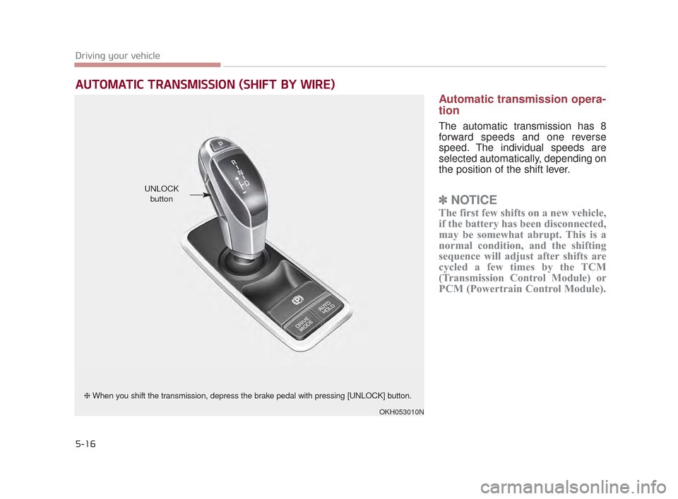 KIA K900 2015 1.G Owners Manual 5-16
Driving your vehicle
Automatic transmission opera-
tion
The automatic transmission has 8
forward speeds and one reverse
speed. The individual speeds are
selected automatically, depending on
the p