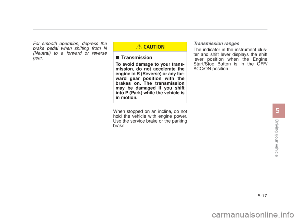 KIA K900 2015 1.G Owners Manual Driving your vehicle
5
5-17
For smooth operation, depress thebrake pedal when shifting from N(Neutral) to a forward or reversegear.
When stopped on an incline, do not
hold the vehicle with engine powe