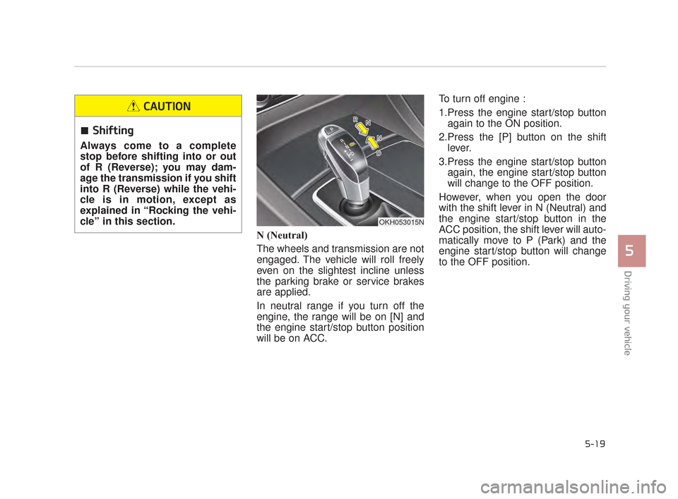 KIA K900 2015 1.G Owners Manual Driving your vehicle
5
5-19
N (Neutral)
The wheels and transmission are not
engaged. The vehicle will roll freely
even on the slightest incline unless
the parking brake or service brakes
are applied.
