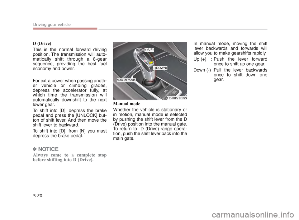 KIA K900 2015 1.G Owners Manual 5-20
Driving your vehicle
D (Drive)
This is the normal forward driving
position. The transmission will auto-
matically shift through a 8-gear
sequence, providing the best fuel
economy and power.
For e