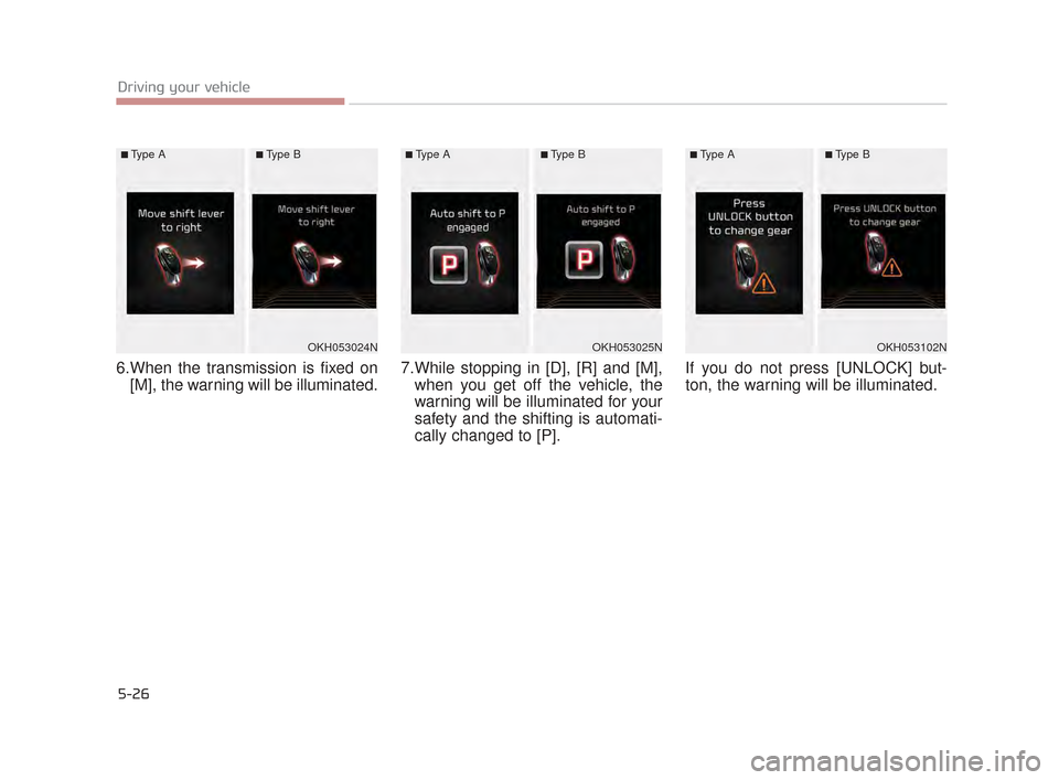 KIA K900 2015 1.G Owners Manual 5-26
Driving your vehicle
6.When the transmission is fixed on[M], the warning will be illuminated. 7.While stopping in [D], [R] and [M],
when you get off the vehicle, the
warning will be illuminated f