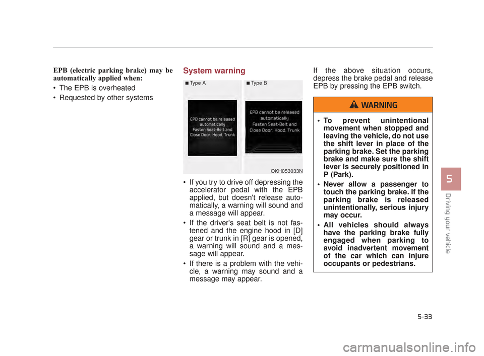KIA K900 2015 1.G Owners Manual Driving your vehicle
5
5-33
EPB (electric parking brake) may be
automatically applied when: 
 The EPB is overheated
 Requested by other systemsSystem warning
 If you try to drive off depressing theacc