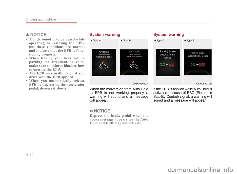 KIA K900 2015 1.G Owners Manual 5-34
Driving your vehicle
✽NOTICE
• A click sound may be heard while
operating or releasing the EPB,
but these conditions are normal
and indicate that the EPB is func-
tioning properly.
• When l