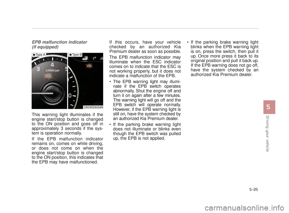 KIA K900 2015 1.G Owners Guide Driving your vehicle
5
5-35
EPB malfunction indicator (if equipped)
This warning light illuminates if the
engine start/stop button is changed
to the ON position and goes off in
approximately 3 seconds
