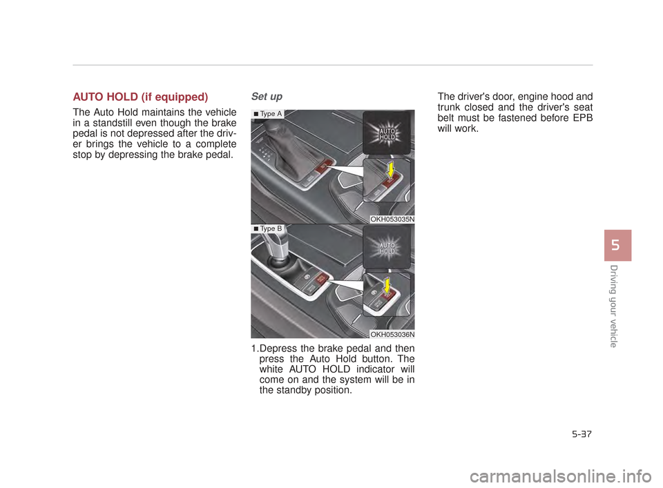 KIA K900 2015 1.G Owners Manual Driving your vehicle
5
5-37
AUTO HOLD (if equipped)
The Auto Hold maintains the vehicle
in a standstill even though the brake
pedal is not depressed after the driv-
er brings the vehicle to a complete KIA K900 2015 1.G Owners Manual Driving your vehicle
5
5-37
AUTO HOLD (if equipped)
The Auto Hold maintains the vehicle
in a standstill even though the brake
pedal is not depressed after the driv-
er brings the vehicle to a complete