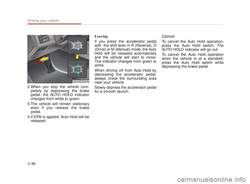 KIA K900 2015 1.G Owners Manual 5-38
Driving your vehicle
2.When you stop the vehicle com-pletely by depressing the brake
pedal, the AUTO HOLD indicator
changes from white to green.
3.The vehicle will remain stationary even if you r KIA K900 2015 1.G Owners Manual 5-38
Driving your vehicle
2.When you stop the vehicle com-pletely by depressing the brake
pedal, the AUTO HOLD indicator
changes from white to green.
3.The vehicle will remain stationary even if you r