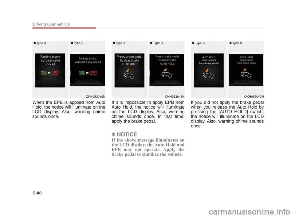 KIA K900 2015 1.G Owners Manual 5-40
Driving your vehicle
When the EPB is applied from Auto
Hold, the notice will illuminate on the
LCD display. Also, warning chime
sounds once.If it is impossible to apply EPB from
Auto Hold, the no KIA K900 2015 1.G Owners Manual 5-40
Driving your vehicle
When the EPB is applied from Auto
Hold, the notice will illuminate on the
LCD display. Also, warning chime
sounds once.If it is impossible to apply EPB from
Auto Hold, the no