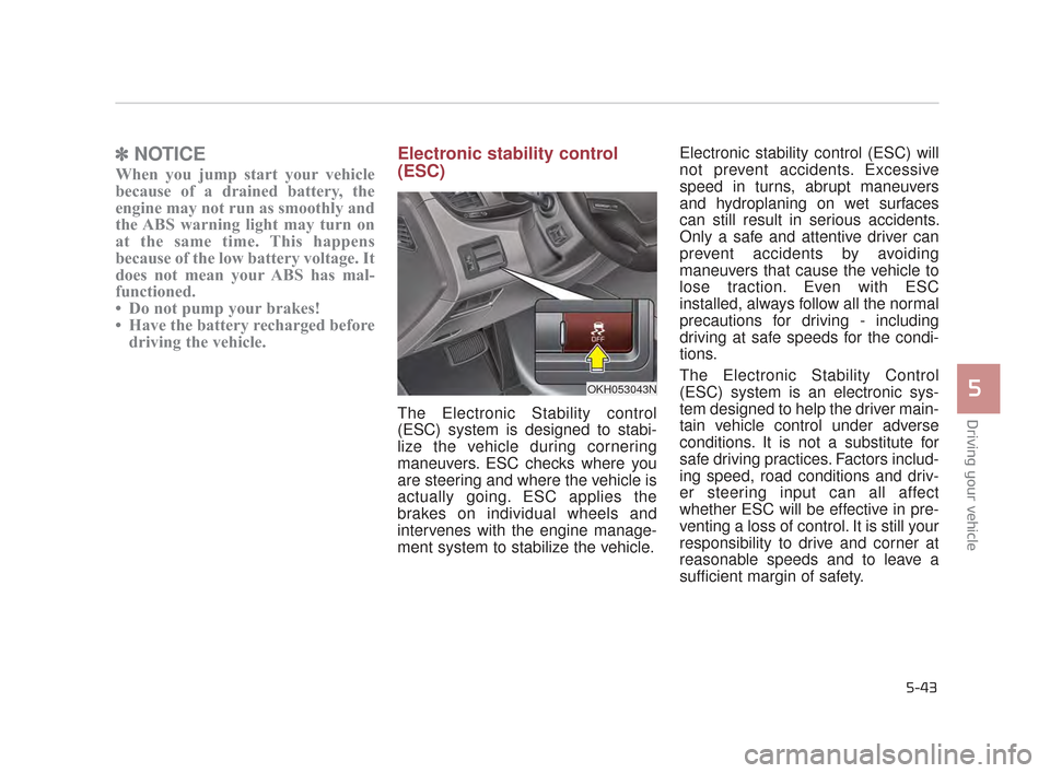 KIA K900 2015 1.G Owners Manual Driving your vehicle
5
5-43
✽NOTICE
When you jump start your vehicle
because of a drained battery, the
engine may not run as smoothly and
the ABS warning light may turn on
at the same time. This hap