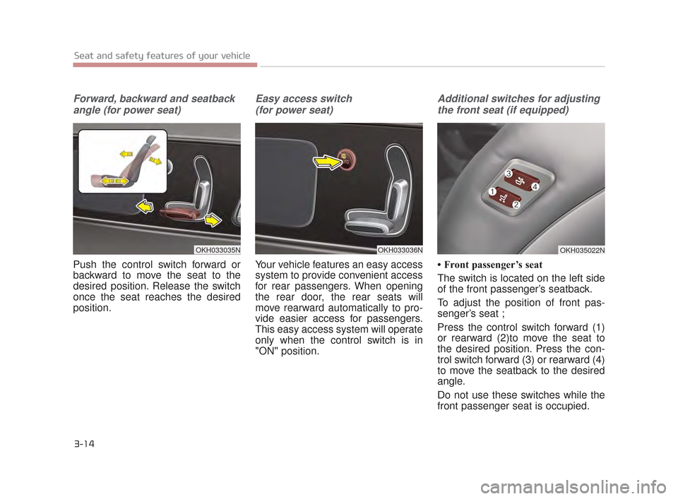 KIA K900 2015 1.G Owners Guide Forward, backward and seatbackangle (for power seat)
Push the control switch forward or
backward to move the seat to the
desired position. Release the switch
once the seat reaches the desired
position