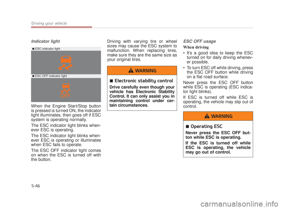 KIA K900 2015 1.G Owners Manual 5-46
Driving your vehicle
Indicator light
When the Engine Start/Stop button
is pressed is turned ON, the indicator
light illuminates, then goes off if ESC
system is operating normally. 
The ESC indica