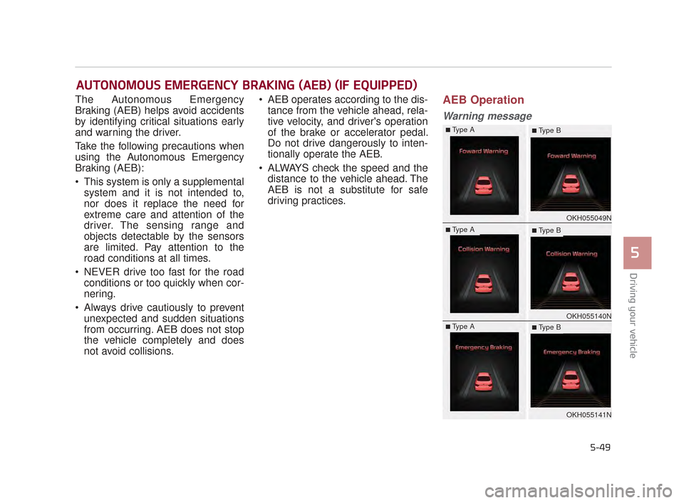 KIA K900 2015 1.G Owners Manual Driving your vehicle
5
5-49
The Autonomous Emergency
Braking (AEB) helps avoid accidents
by identifying critical situations early
and warning the driver.
Take the following precautions when
using the 
