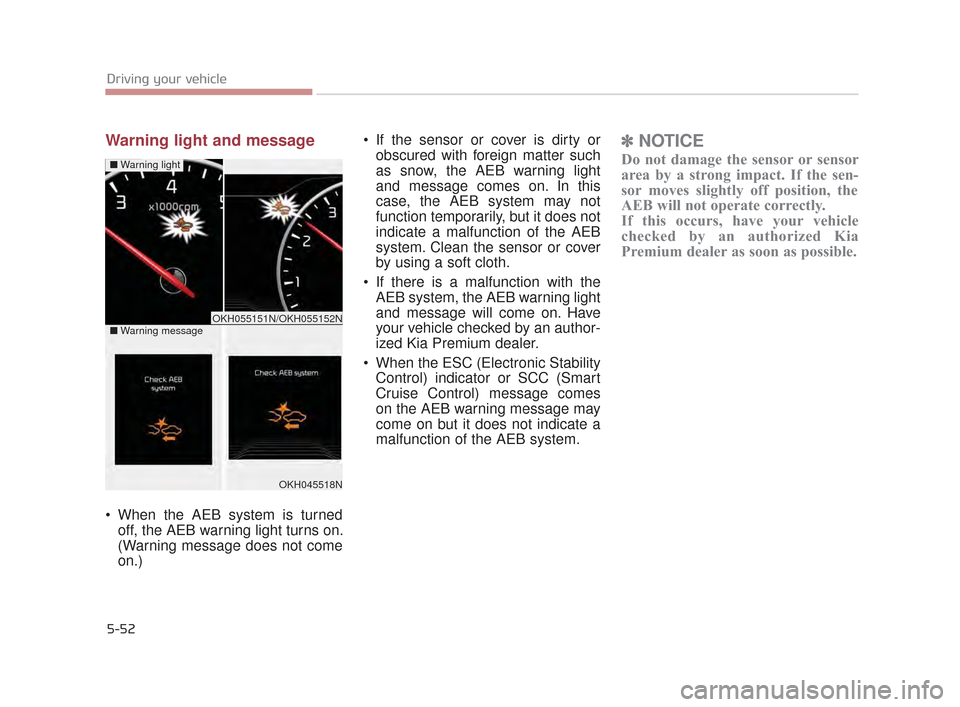 KIA K900 2015 1.G Owners Guide 5-52
Driving your vehicle
Warning light and message
When the AEB system is turnedoff, the AEB warning light turns on.
(Warning message does not come
on.) If the sensor or cover is dirty or
obscured KIA K900 2015 1.G Owners Guide 5-52
Driving your vehicle
Warning light and message
When the AEB system is turnedoff, the AEB warning light turns on.
(Warning message does not come
on.) If the sensor or cover is dirty or
obscured