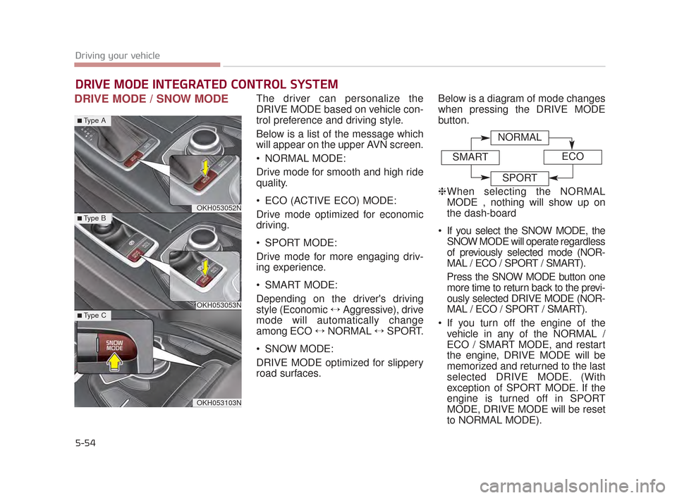 KIA K900 2015 1.G Owners Manual 5-54
Driving your vehicle
DRIVE MODE / SNOW MODEThe driver can personalize the
DRIVE MODE based on vehicle con-
trol preference and driving style.
Below is a list of the message which
will appear on t