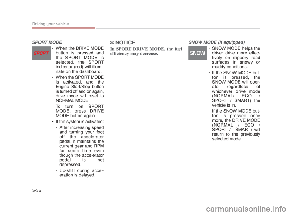 KIA K900 2015 1.G Owners Manual 5-56
Driving your vehicle
SPORT MODE
 When the DRIVE MODEbutton is pressed and
the SPORT MODE is
selected, the SPORT
indicator (red) will illumi-
nate on the dashboard.
 When the SPORT MODE is activat