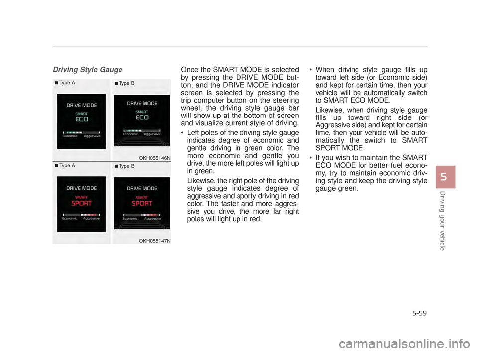 KIA K900 2015 1.G Owners Manual Driving Style GaugeOnce the SMART MODE is selected
by pressing the DRIVE MODE but-
ton, and the DRIVE MODE indicator
screen is selected by pressing the
trip computer button on the steering
wheel, the 