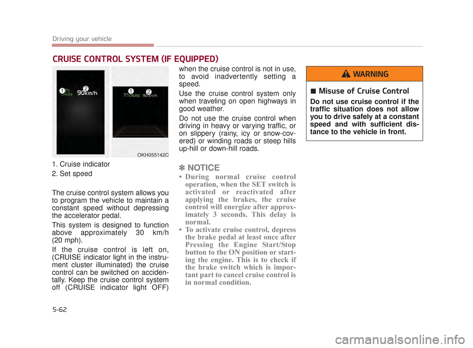 KIA K900 2015 1.G Owners Guide 5-62
Driving your vehicle
1. Cruise indicator
2. Set speed
The cruise control system allows you
to program the vehicle to maintain a
constant speed without depressing
the accelerator pedal.
This syste