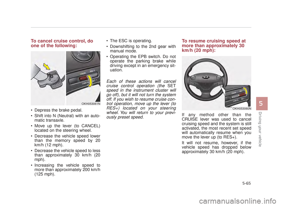 KIA K900 2015 1.G Owners Manual Driving your vehicle
5
5-65
To cancel cruise control, do
one of the following:
Depress the brake pedal.
Shift into N (Neutral) with an auto-matic transaxle.
Move up the lever (to CANCEL) located on KIA K900 2015 1.G Owners Manual Driving your vehicle
5
5-65
To cancel cruise control, do
one of the following:
Depress the brake pedal.
Shift into N (Neutral) with an auto-matic transaxle.
Move up the lever (to CANCEL) located on